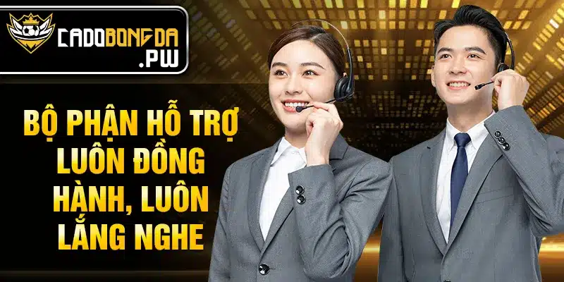 Bộ phận hỗ trợ luôn đồng hành, luôn lắng nghe