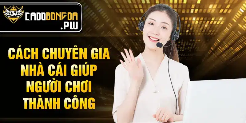 Cách chuyên gia nhà cái giúp người chơi thành công