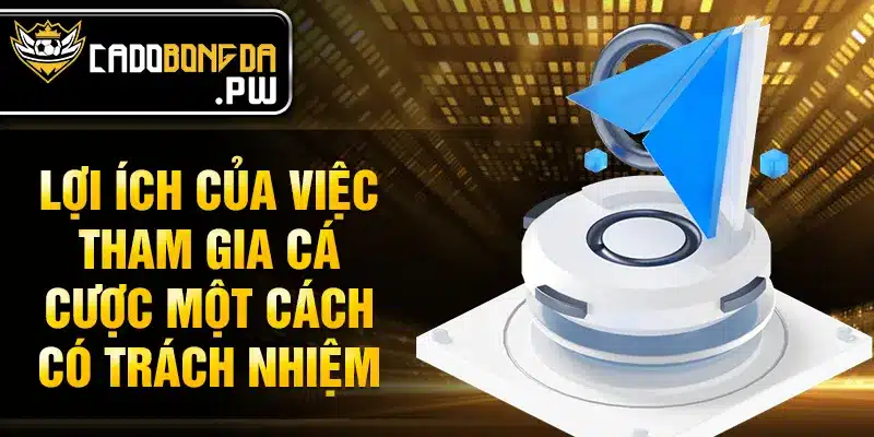 Lợi ích của việc tham gia cá cược một cách có trách nhiệm