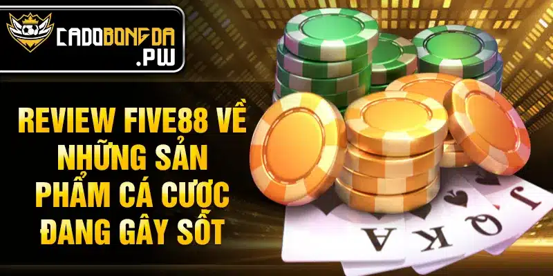 Review FIVE88 về những sản phẩm cá cược đang gây sốt