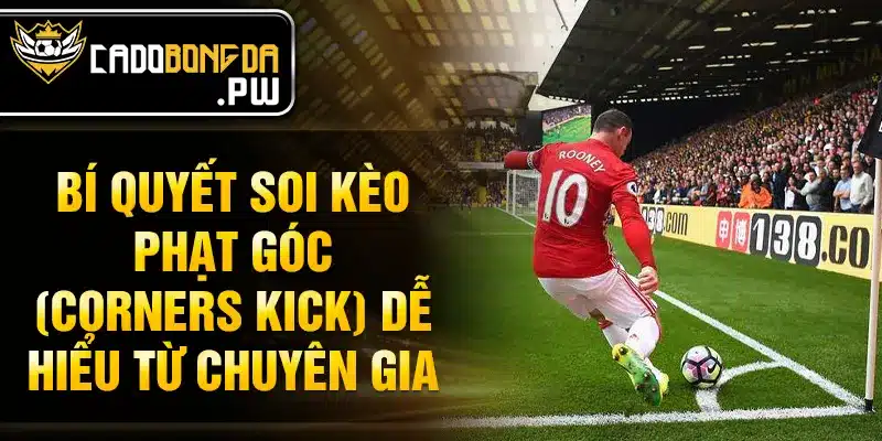 Bí quyết soi Kèo phạt góc (Corners Kick) dễ hiểu từ chuyên gia