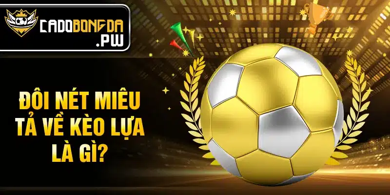 Đôi nét miêu tả về kèo lựa là gì?