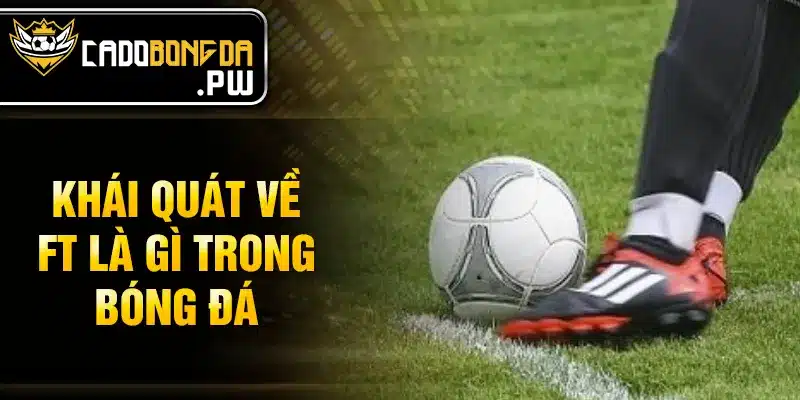 Khái quát về FT là gì trong bóng đá