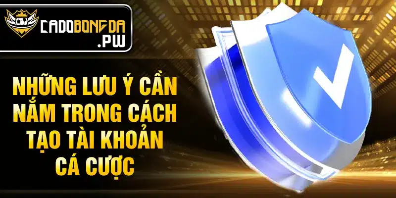 Những lưu ý cần nắm trong cách tạo tài khoản cá cược