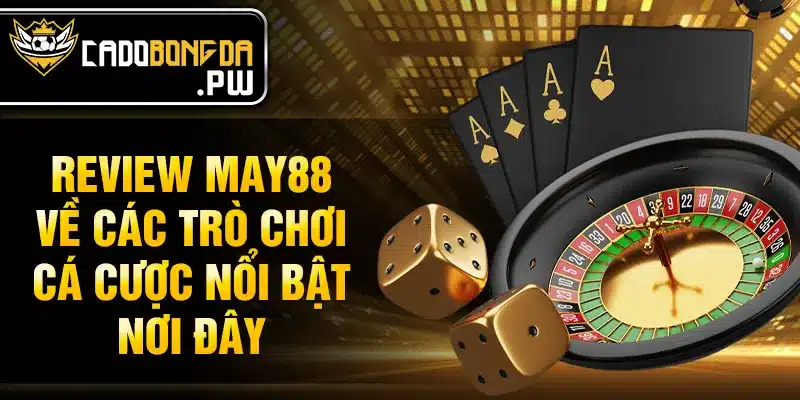 review MAY88 về các trò chơi cá cược nổi bật nơi đây