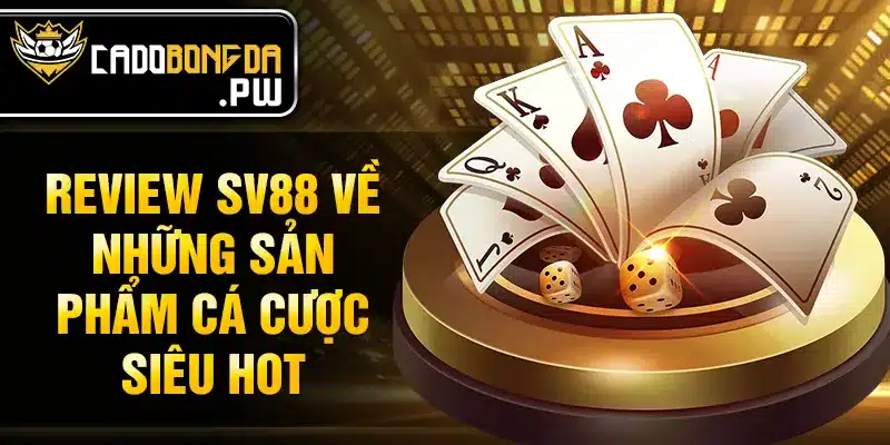 Review SV88 về những sản phẩm cá cược siêu hot